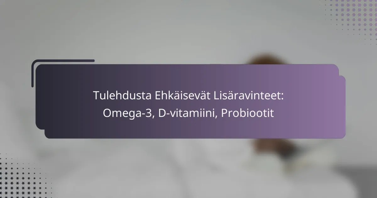Tulehdusta Ehkäisevät Lisäravinteet: Omega-3, D-vitamiini, Probiootit