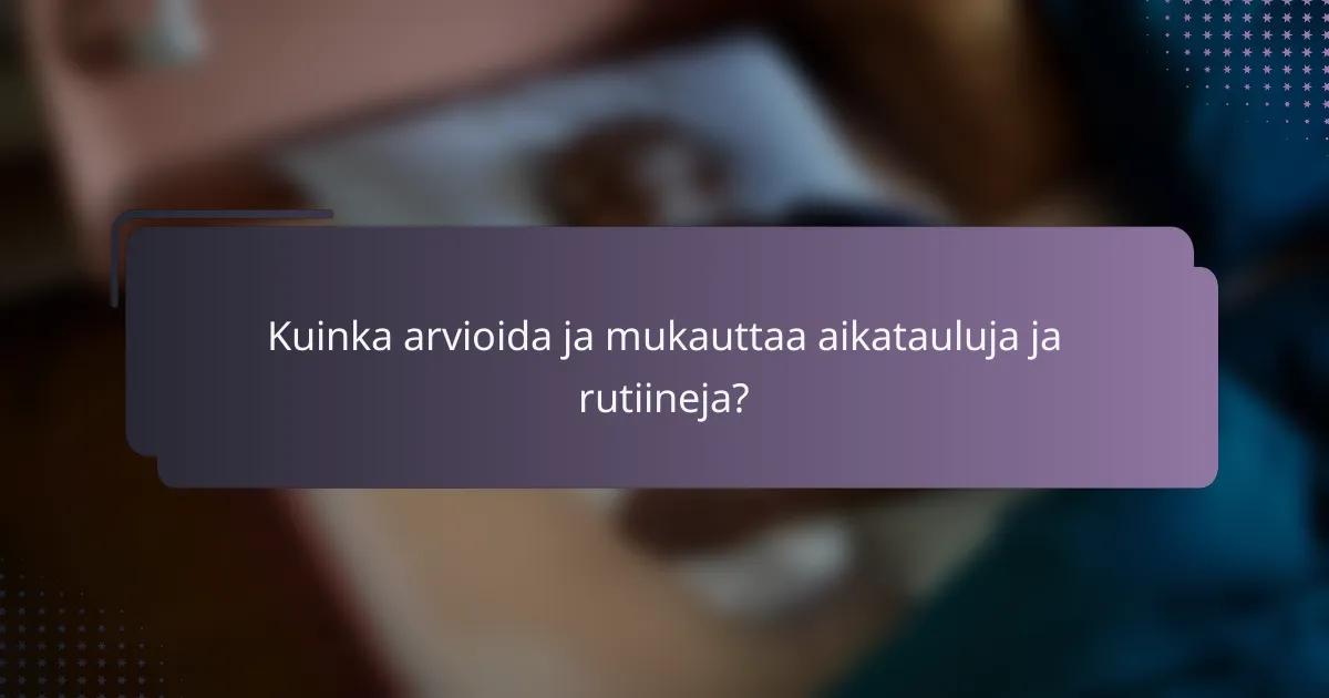 Kuinka arvioida ja mukauttaa aikatauluja ja rutiineja?