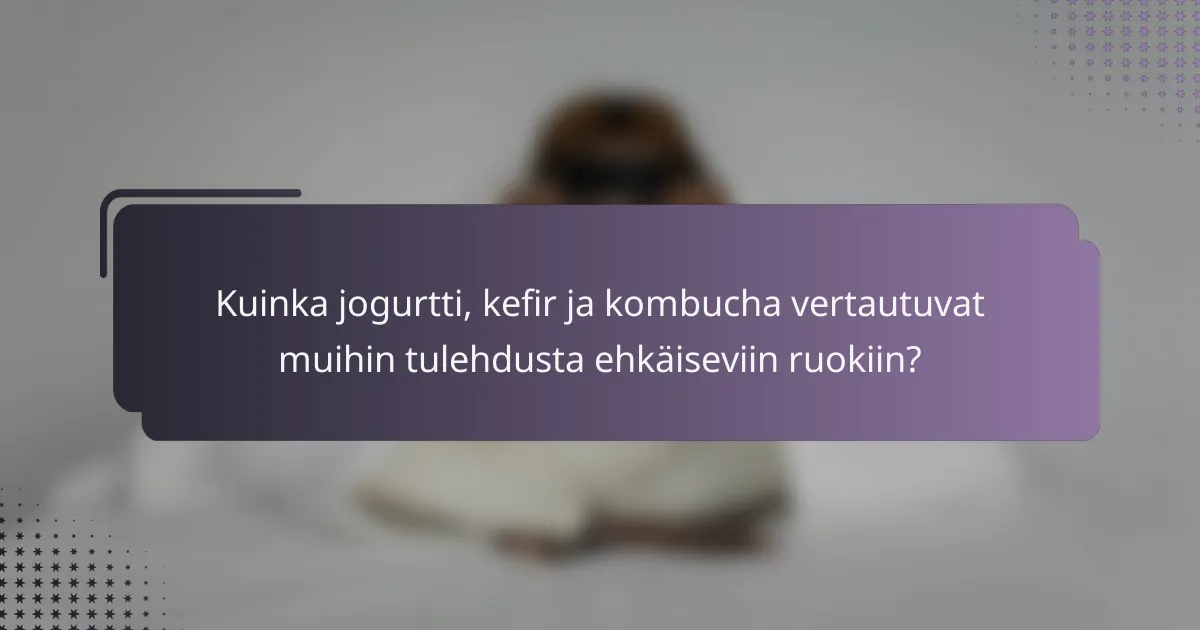 Kuinka jogurtti, kefir ja kombucha vertautuvat muihin tulehdusta ehkäiseviin ruokiin?