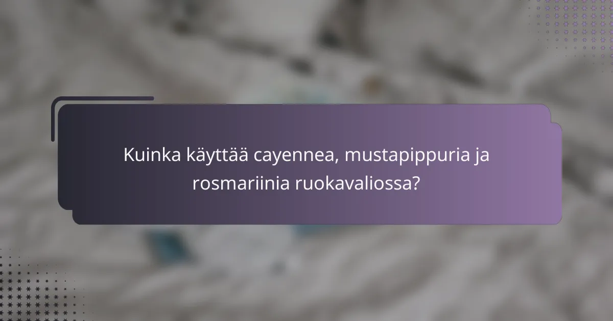 Kuinka käyttää cayennea, mustapippuria ja rosmariinia ruokavaliossa?