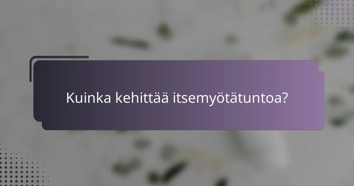 Kuinka kehittää itsemyötätuntoa?
