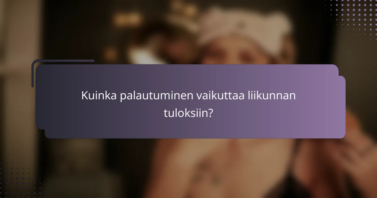 Kuinka palautuminen vaikuttaa liikunnan tuloksiin?