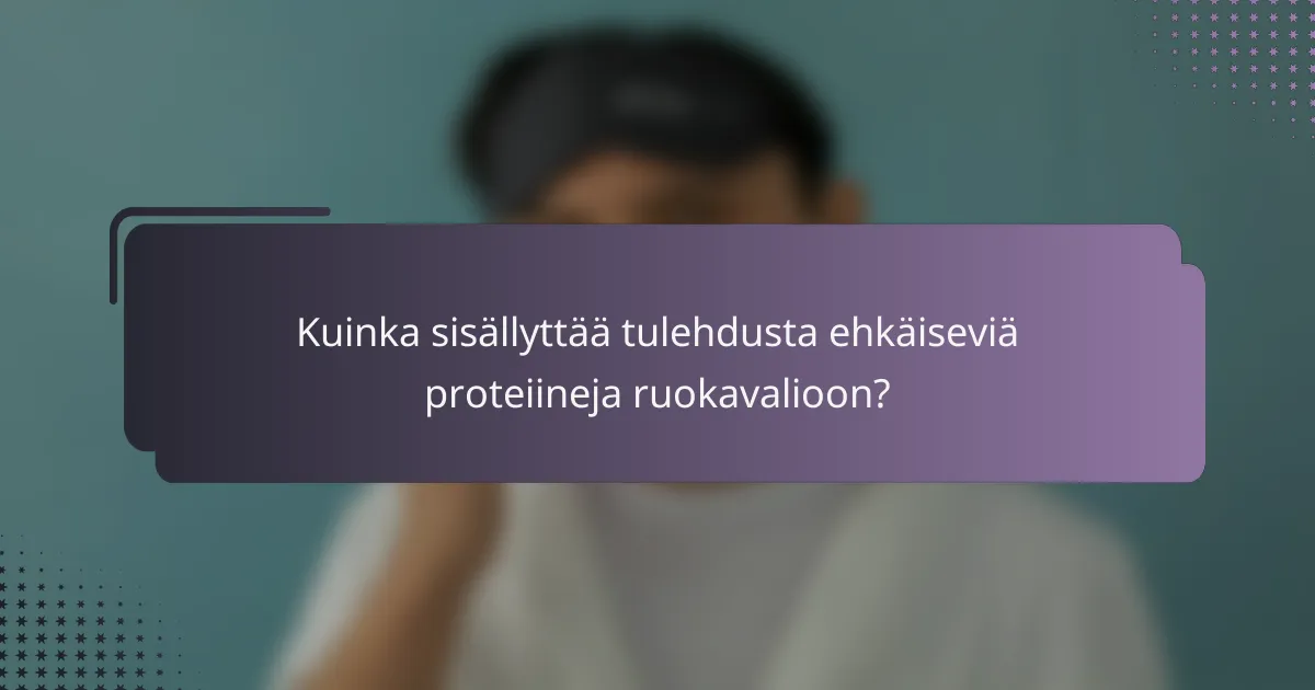 Kuinka sisällyttää tulehdusta ehkäiseviä proteiineja ruokavalioon?
