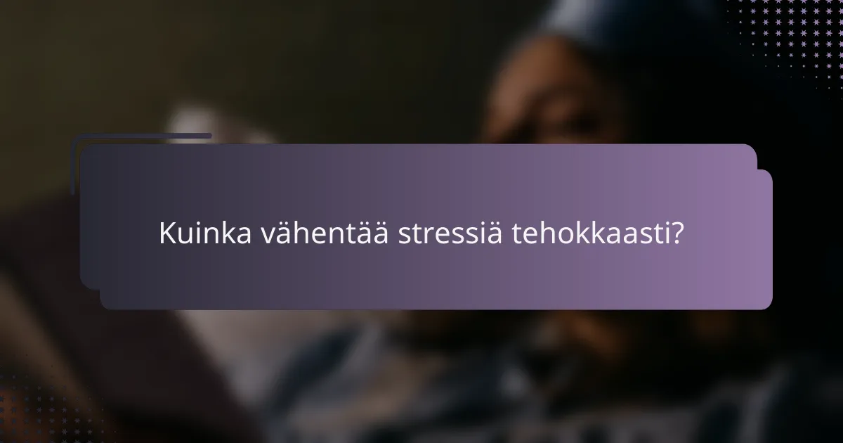 Kuinka vähentää stressiä tehokkaasti?