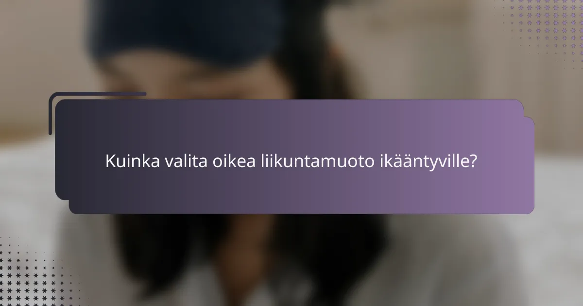 Kuinka valita oikea liikuntamuoto ikääntyville?