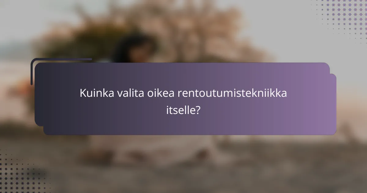 Kuinka valita oikea rentoutumistekniikka itselle?