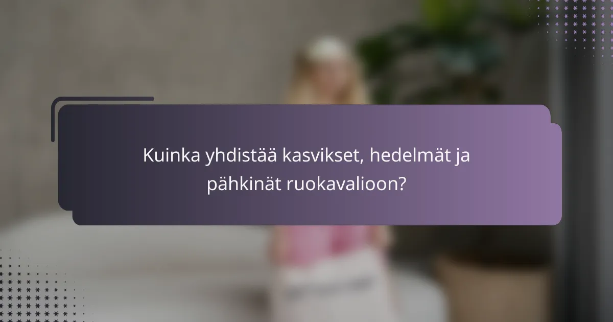 Kuinka yhdistää kasvikset, hedelmät ja pähkinät ruokavalioon?