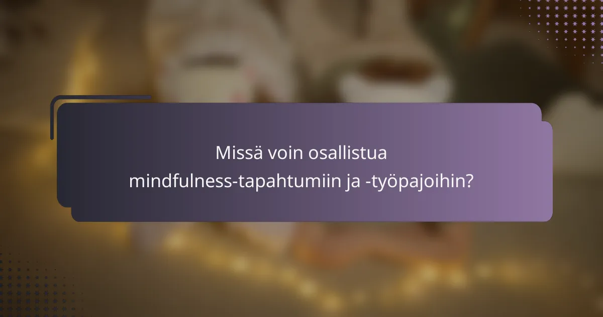 Missä voin osallistua mindfulness-tapahtumiin ja -työpajoihin?