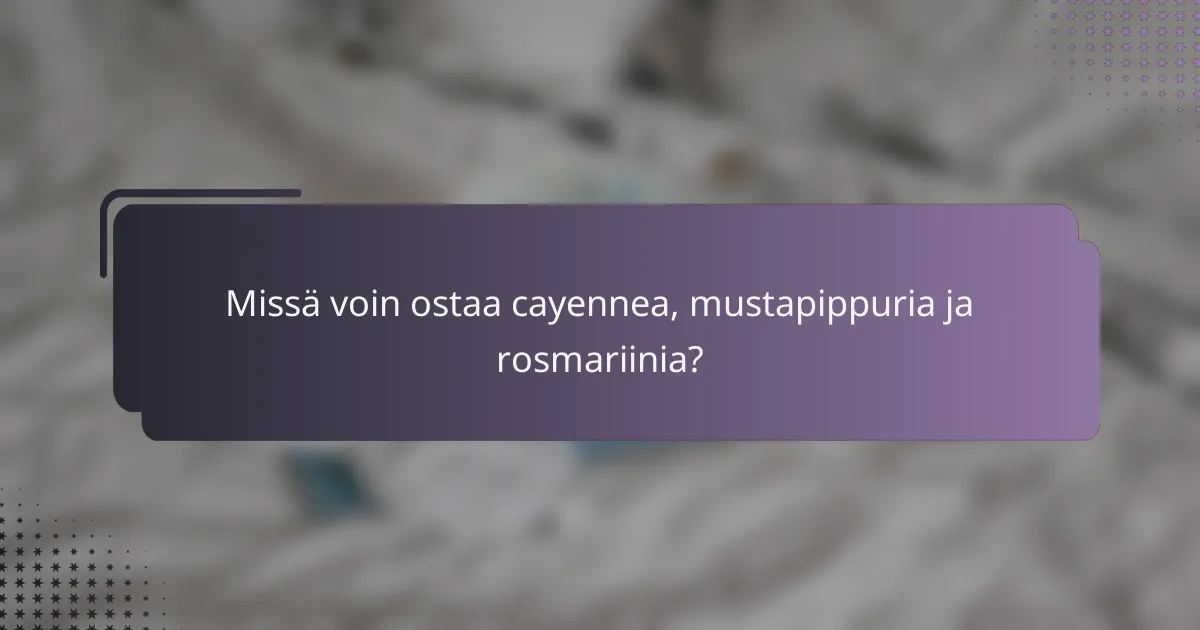 Missä voin ostaa cayennea, mustapippuria ja rosmariinia?