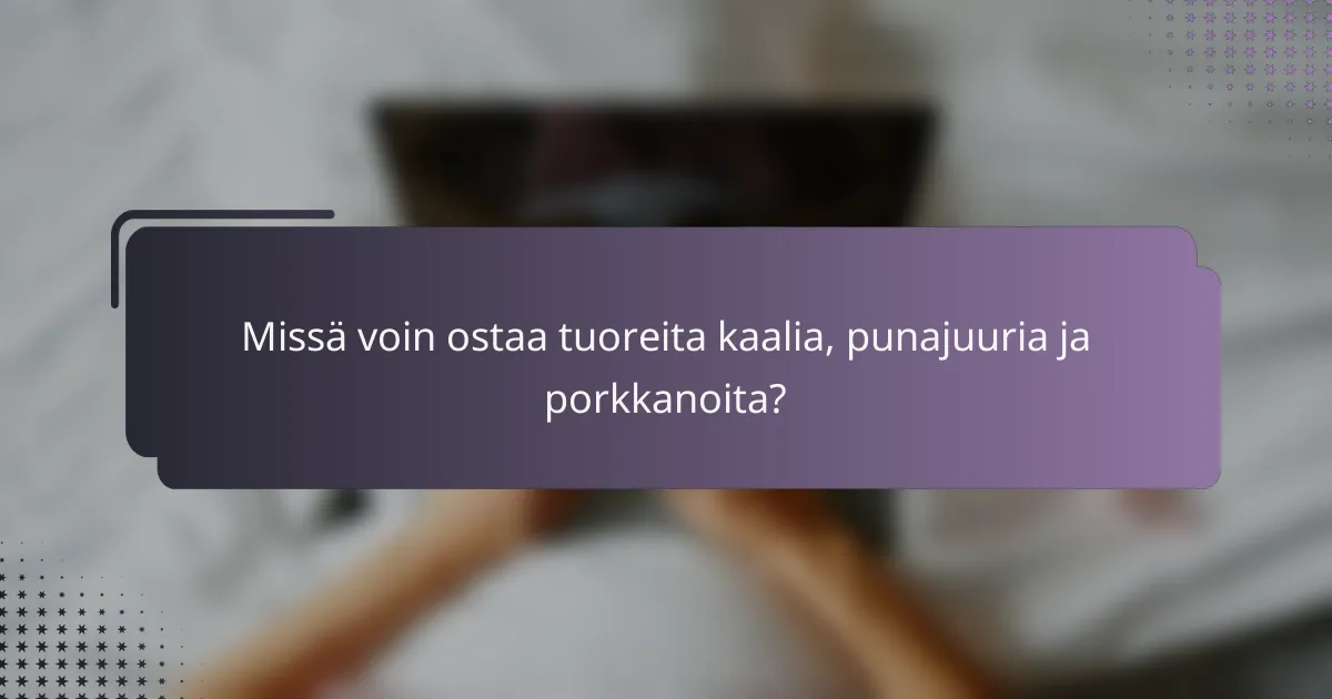 Missä voin ostaa tuoreita kaalia, punajuuria ja porkkanoita?