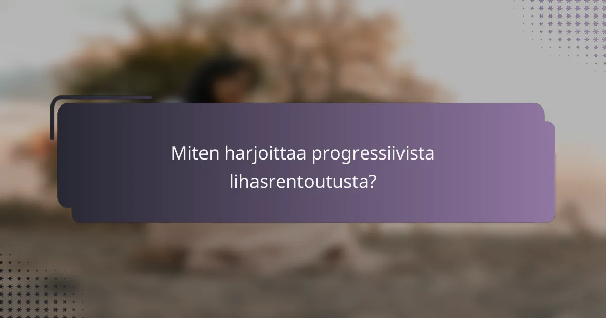 Miten harjoittaa progressiivista lihasrentoutusta?