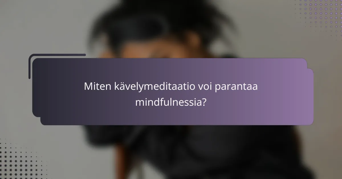 Miten kävelymeditaatio voi parantaa mindfulnessia?