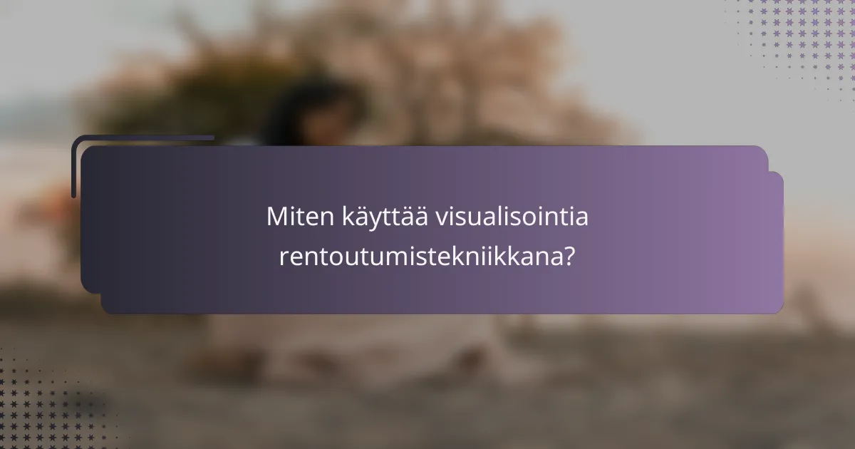 Miten käyttää visualisointia rentoutumistekniikkana?
