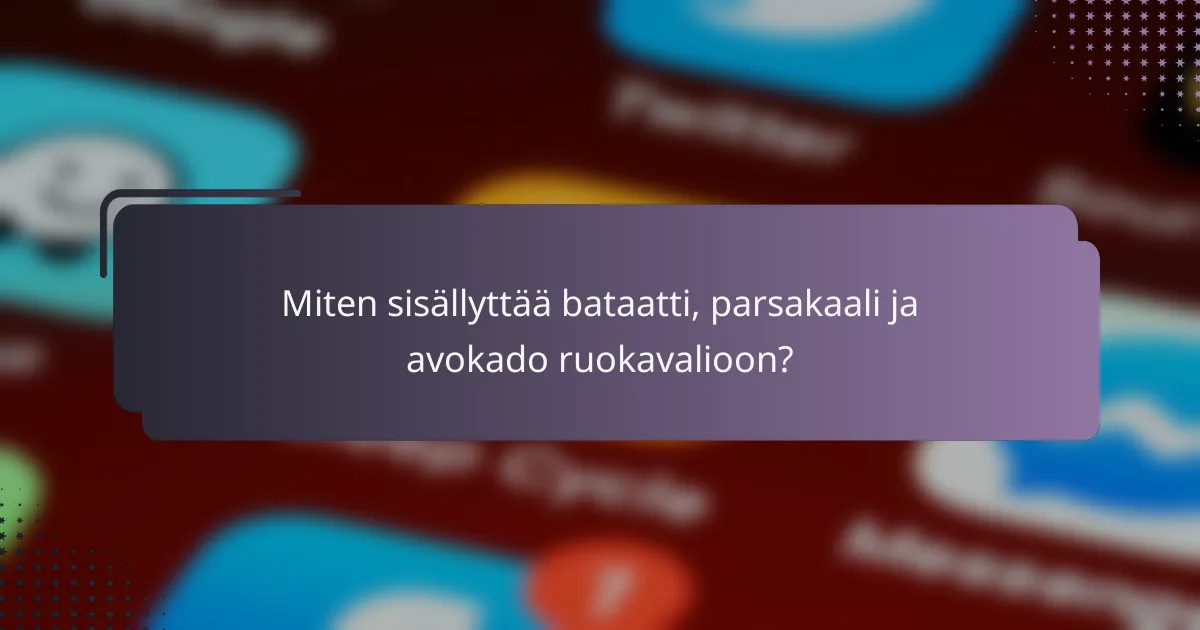 Miten sisällyttää bataatti, parsakaali ja avokado ruokavalioon?