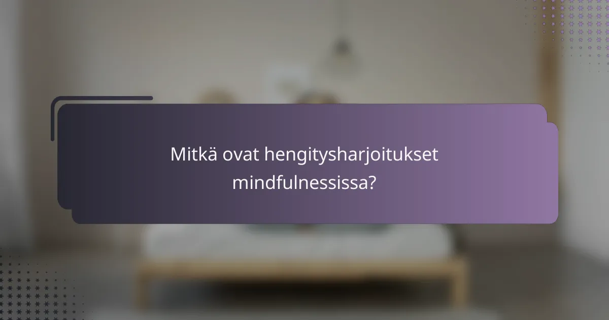 Mitkä ovat hengitysharjoitukset mindfulnessissa?