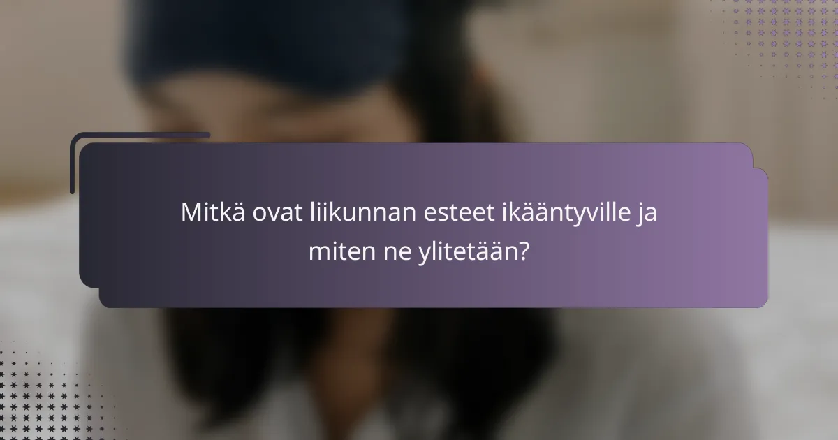 Mitkä ovat liikunnan esteet ikääntyville ja miten ne ylitetään?