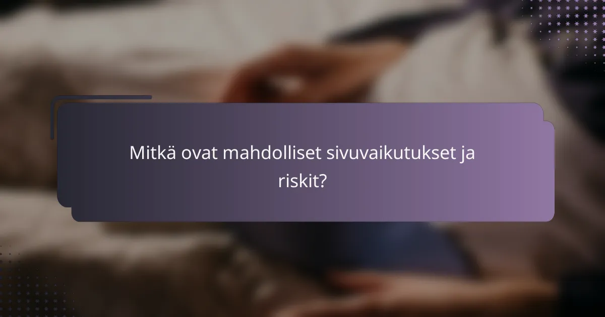 Mitkä ovat mahdolliset sivuvaikutukset ja riskit?