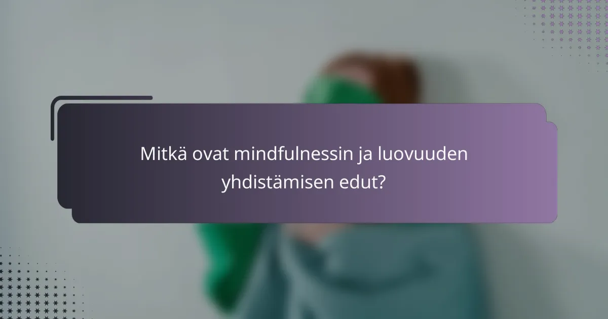 Mitkä ovat mindfulnessin ja luovuuden yhdistämisen edut?