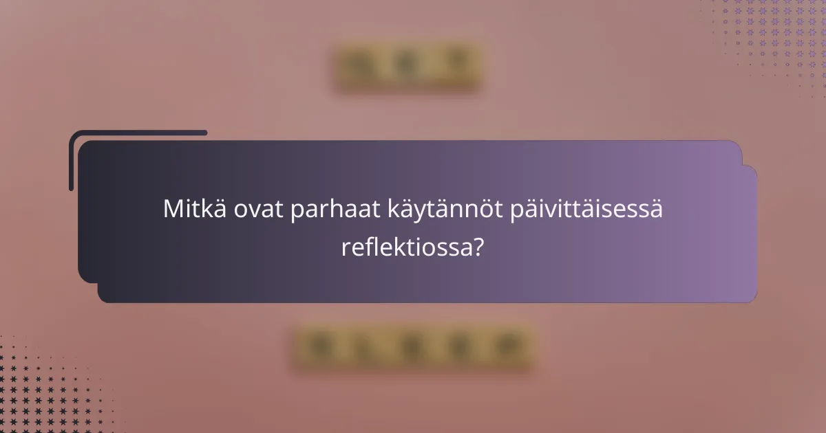 Mitkä ovat parhaat käytännöt päivittäisessä reflektiossa?
