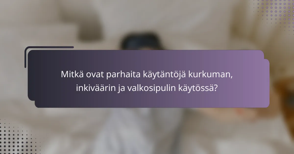 Mitkä ovat parhaita käytäntöjä kurkuman, inkiväärin ja valkosipulin käytössä?