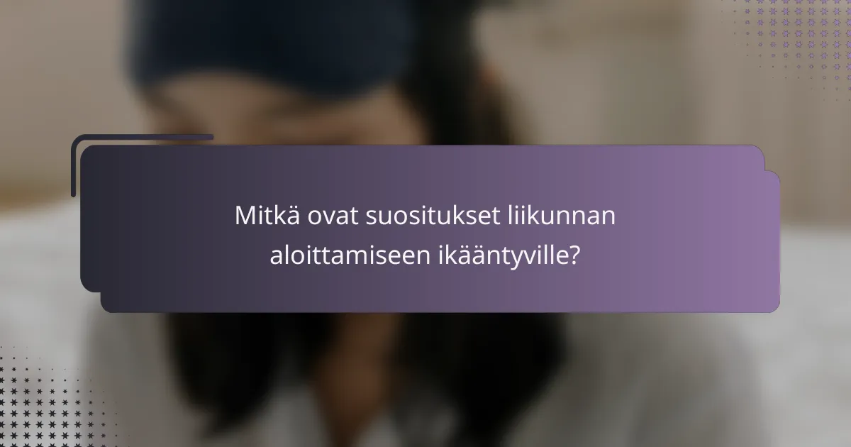 Mitkä ovat suositukset liikunnan aloittamiseen ikääntyville?