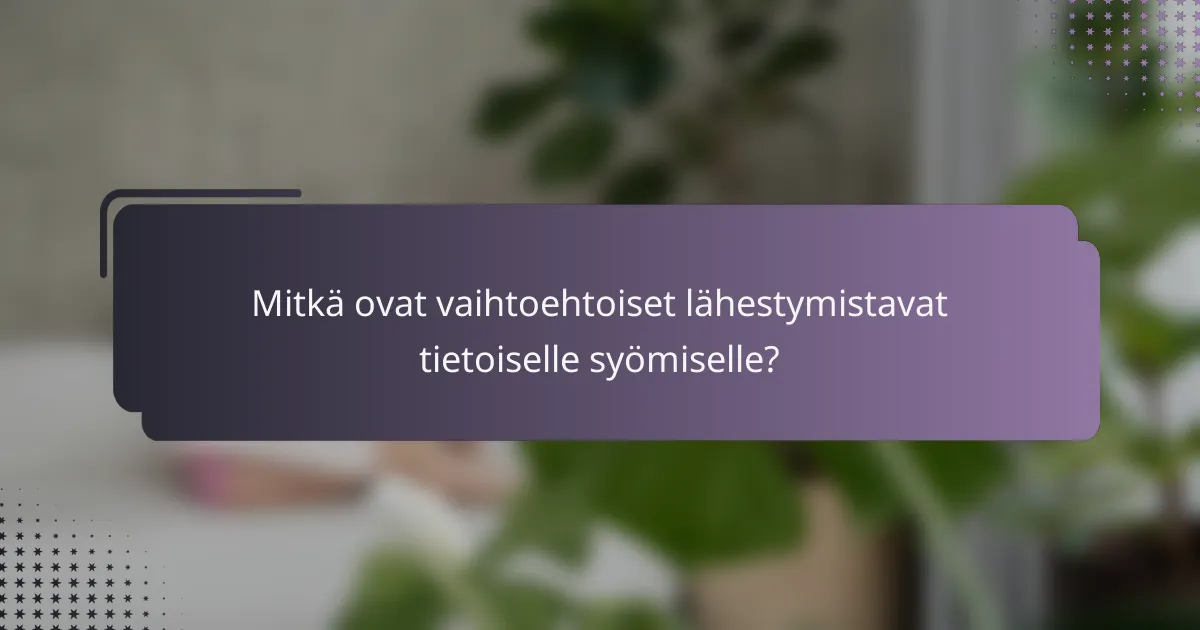 Mitkä ovat vaihtoehtoiset lähestymistavat tietoiselle syömiselle?