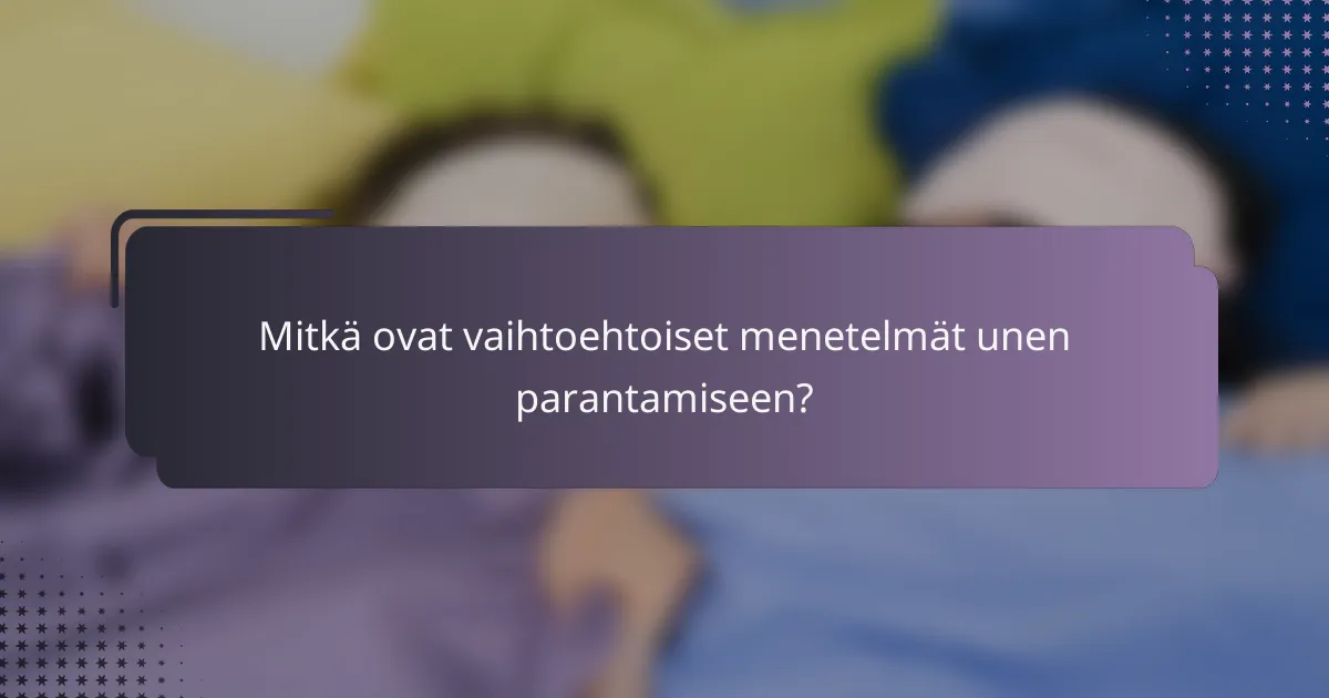 Mitkä ovat vaihtoehtoiset menetelmät unen parantamiseen?
