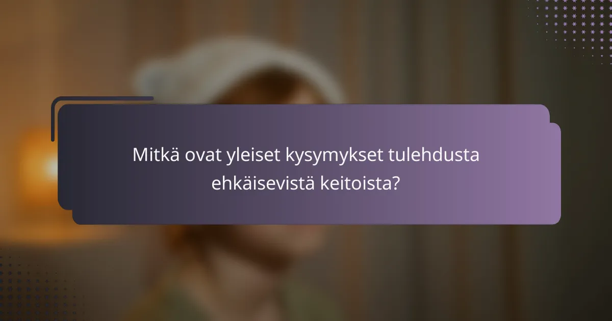 Mitkä ovat yleiset kysymykset tulehdusta ehkäisevistä keitoista?